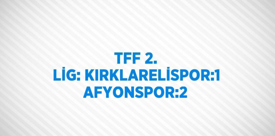 TFF 2. LİG: KIRKLARELİSPOR:1 AFYONSPOR:2