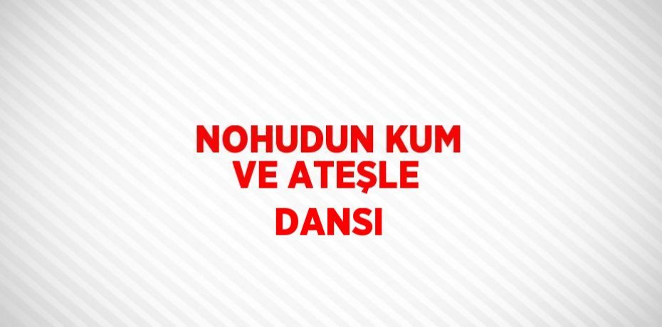 NOHUDUN KUM VE ATEŞLE DANSI