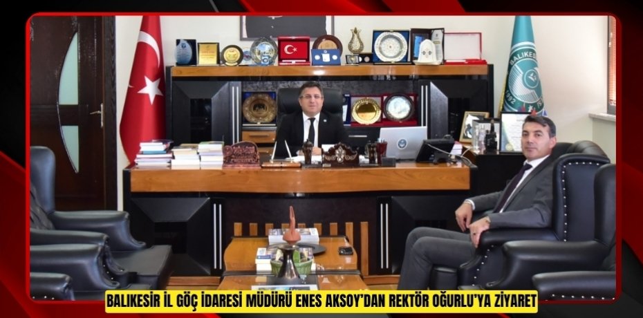 BALIKESİR İL GÖÇ İDARESİ MÜDÜRÜ ENES AKSOY’DAN REKTÖR OĞURLU’YA ZİYARET