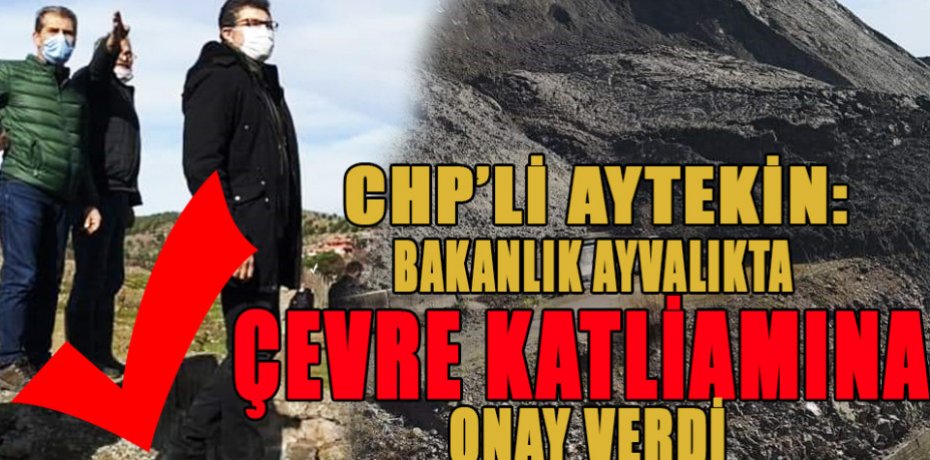CHP’Lİ AYTEKİN: BAKANLIK AYVALIKTA ÇEVRE KATLİAMINA ONAY VERDİ
