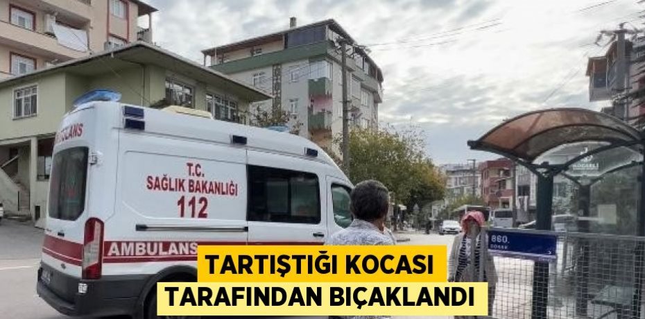 TARTIŞTIĞI KOCASI TARAFINDAN BIÇAKLANDI