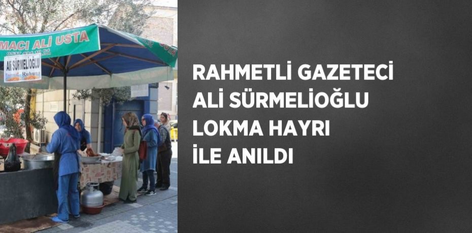 RAHMETLİ GAZETECİ ALİ SÜRMELİOĞLU LOKMA HAYRI İLE ANILDI