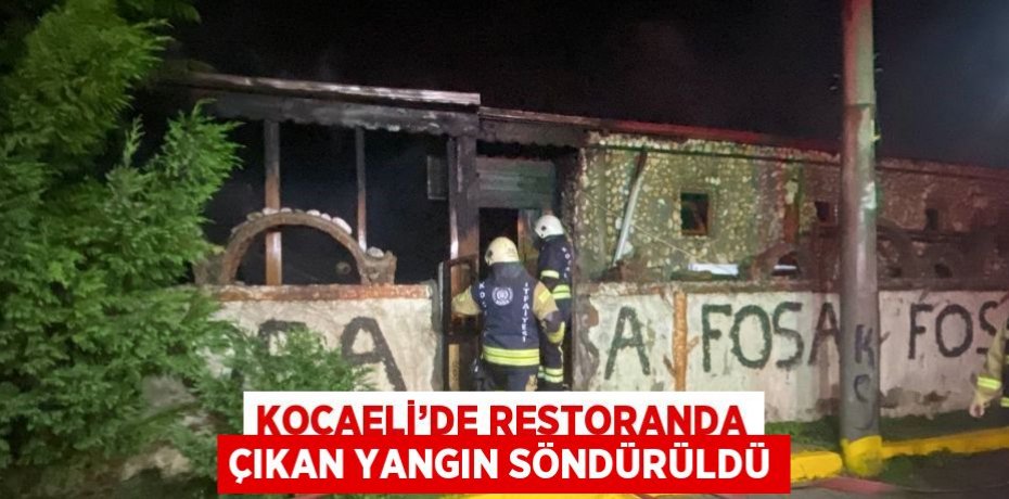 KOCAELİ’DE RESTORANDA ÇIKAN YANGIN SÖNDÜRÜLDÜ
