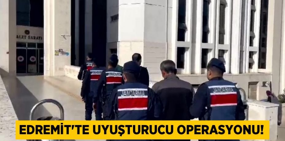 Edremit’te uyuşturucu operasyonu!