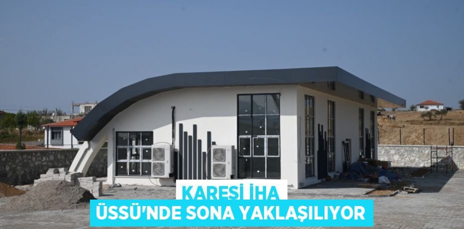 KARESİ İHA ÜSSÜ'NDE SONA YAKLAŞILIYOR