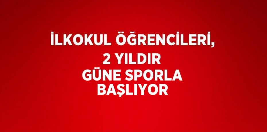 İLKOKUL ÖĞRENCİLERİ, 2 YILDIR GÜNE SPORLA BAŞLIYOR