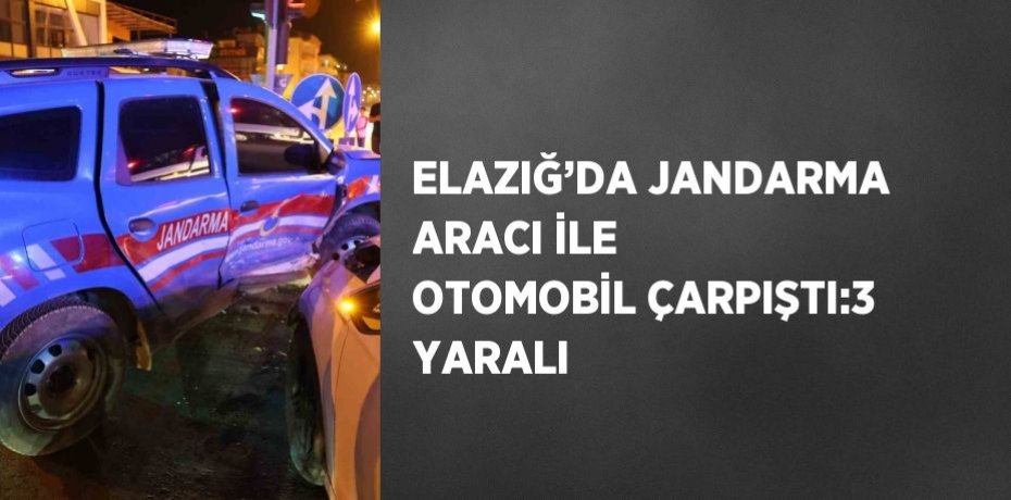 ELAZIĞ’DA JANDARMA ARACI İLE OTOMOBİL ÇARPIŞTI:3 YARALI