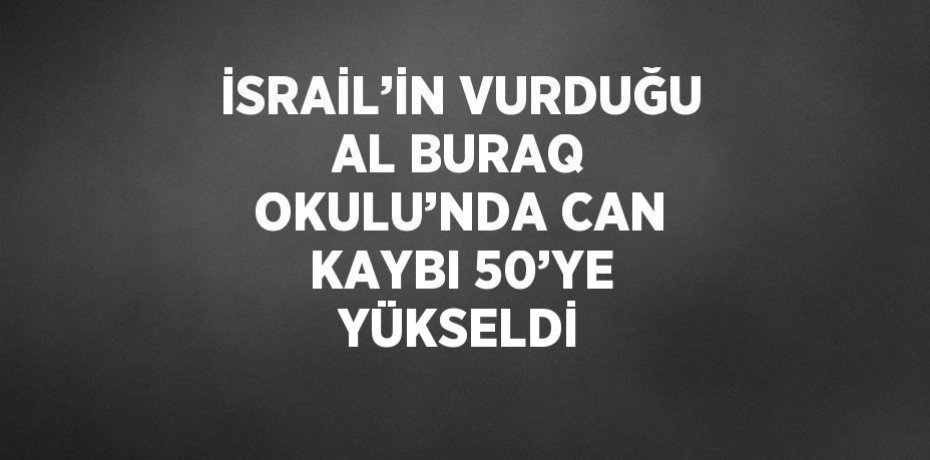 İSRAİL’İN VURDUĞU AL BURAQ OKULU’NDA CAN KAYBI 50’YE YÜKSELDİ