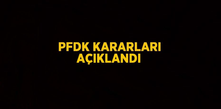 PFDK KARARLARI AÇIKLANDI