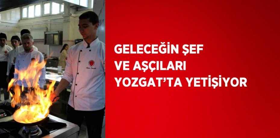 GELECEĞİN ŞEF VE AŞÇILARI YOZGAT’TA YETİŞİYOR