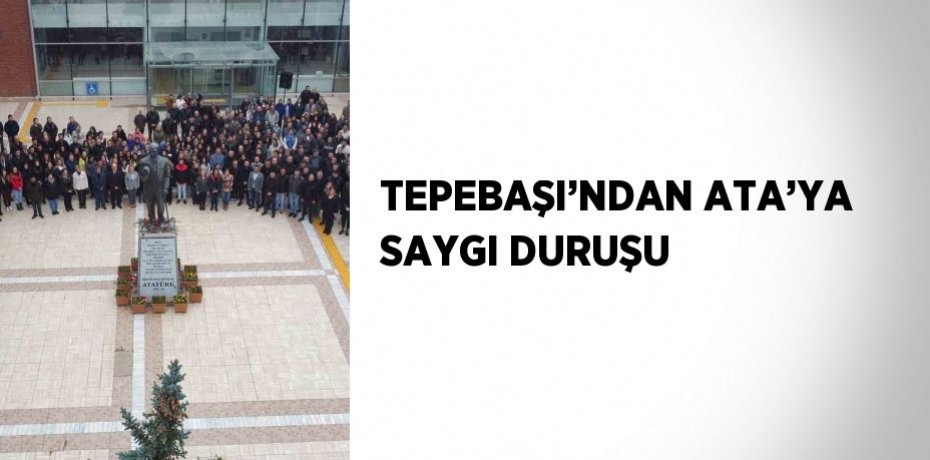 TEPEBAŞI’NDAN ATA’YA SAYGI DURUŞU