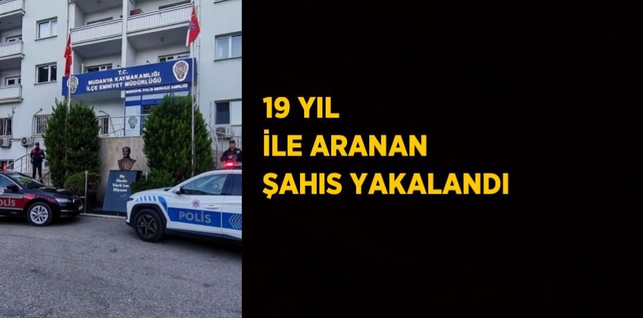 19 YIL İLE ARANAN ŞAHIS YAKALANDI