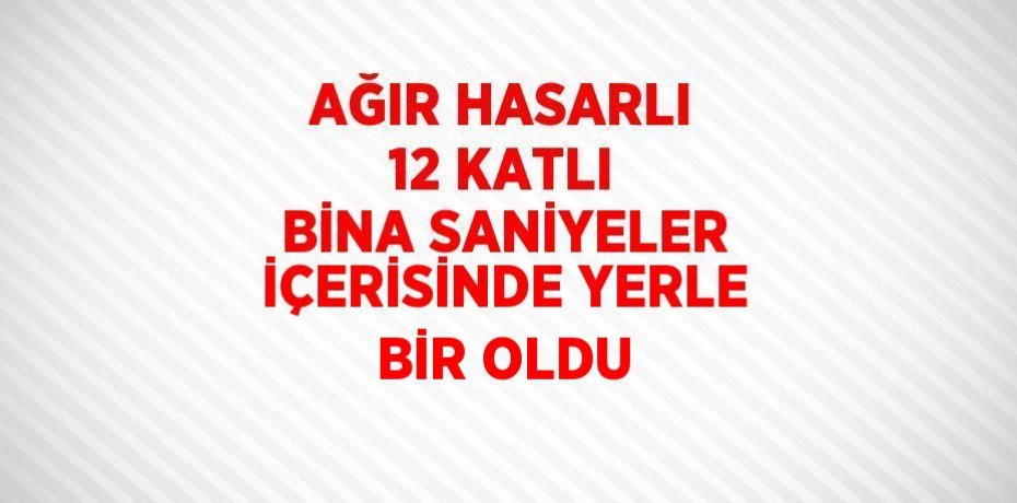 AĞIR HASARLI 12 KATLI BİNA SANİYELER İÇERİSİNDE YERLE BİR OLDU