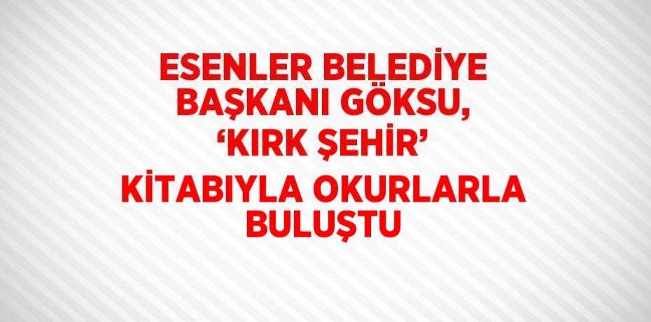 ESENLER BELEDİYE BAŞKANI GÖKSU, ‘KIRK ŞEHİR’ KİTABIYLA OKURLARLA BULUŞTU