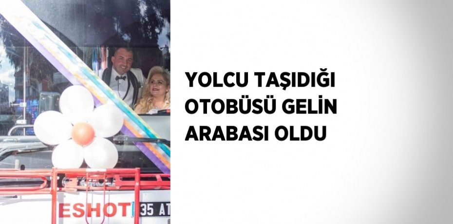 YOLCU TAŞIDIĞI OTOBÜSÜ GELİN ARABASI OLDU