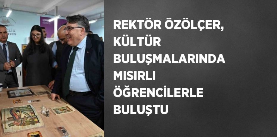 REKTÖR ÖZÖLÇER, KÜLTÜR BULUŞMALARINDA MISIRLI ÖĞRENCİLERLE BULUŞTU