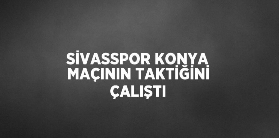 SİVASSPOR KONYA MAÇININ TAKTİĞİNİ ÇALIŞTI