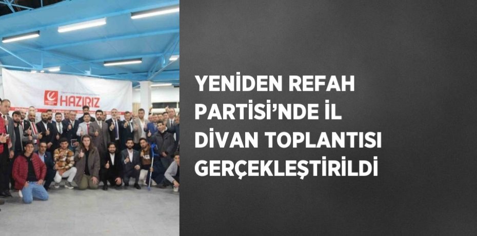 YENİDEN REFAH PARTİSİ’NDE İL DİVAN TOPLANTISI GERÇEKLEŞTİRİLDİ