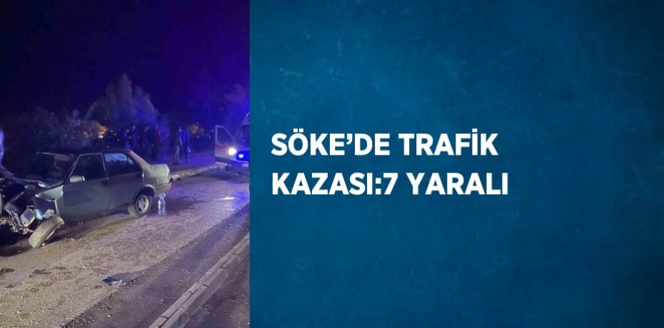 SÖKE’DE TRAFİK KAZASI:7 YARALI