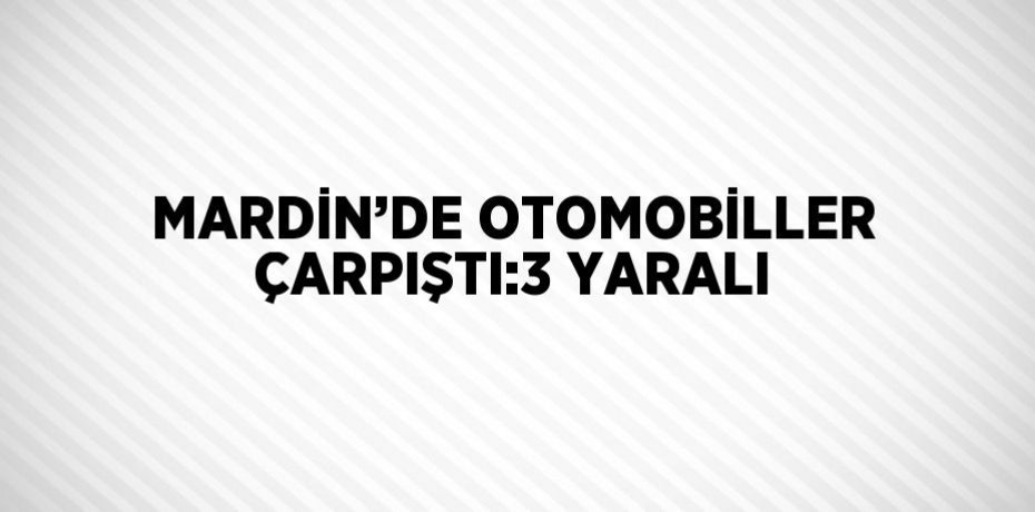 MARDİN’DE OTOMOBİLLER ÇARPIŞTI:3 YARALI