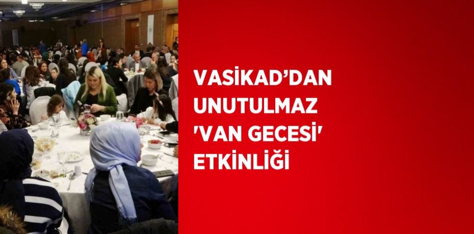 VASİKAD’DAN UNUTULMAZ 'VAN GECESİ' ETKİNLİĞİ