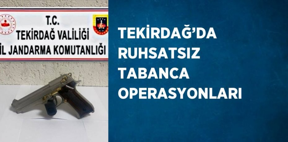 TEKİRDAĞ’DA RUHSATSIZ TABANCA OPERASYONLARI