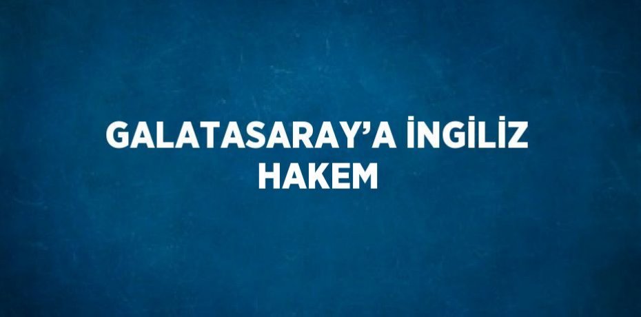 GALATASARAY’A İNGİLİZ HAKEM