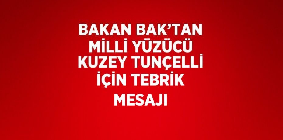 BAKAN BAK’TAN MİLLİ YÜZÜCÜ KUZEY TUNÇELLİ İÇİN TEBRİK MESAJI
