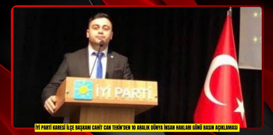 İYİ PARTİ KARESİ İLÇE BAŞKANI CAHİT CAN TEKİN’DEN 10 ARALIK DÜNYA İNSAN HAKLARI GÜNÜ BASIN AÇIKLAMASI