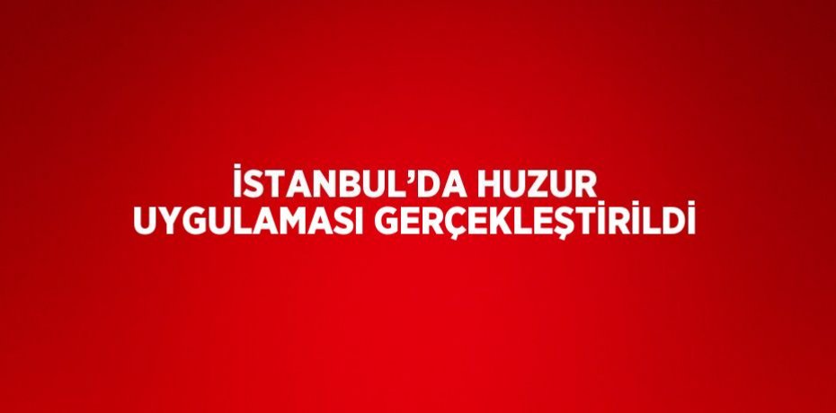 İSTANBUL’DA HUZUR UYGULAMASI GERÇEKLEŞTİRİLDİ