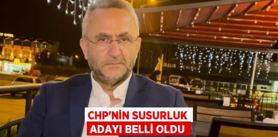 CHP’NİN SUSURLUK ADAYI BELLİ OLDU