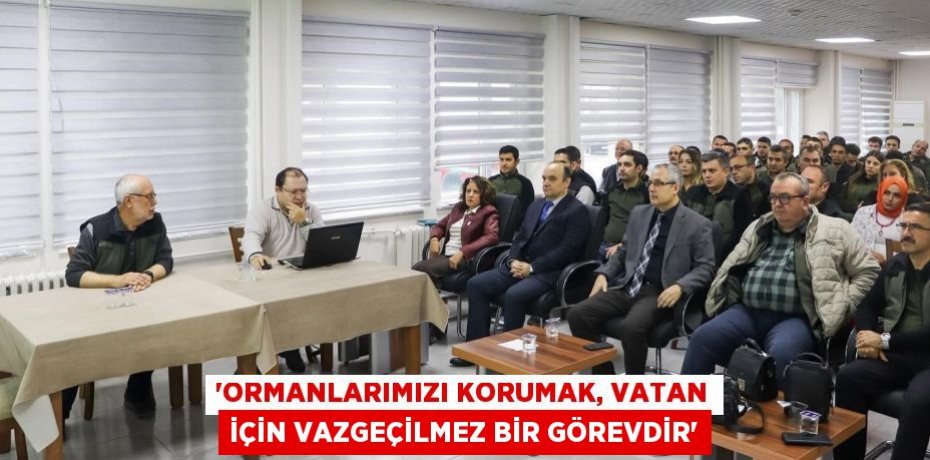 “Ormanlarımızı Korumak, Vatan İçin Vazgeçilmez Bir Görevdir”