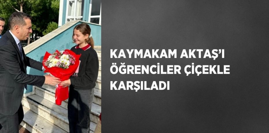 KAYMAKAM AKTAŞ’I ÖĞRENCİLER ÇİÇEKLE KARŞILADI