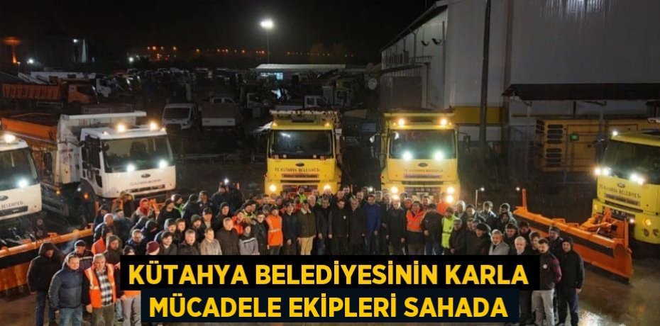 KÜTAHYA BELEDİYESİNİN KARLA MÜCADELE EKİPLERİ SAHADA
