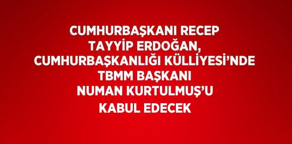 CUMHURBAŞKANI RECEP TAYYİP ERDOĞAN, CUMHURBAŞKANLIĞI KÜLLİYESİ’NDE TBMM BAŞKANI NUMAN KURTULMUŞ’U KABUL EDECEK