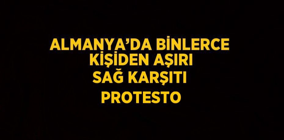 ALMANYA’DA BİNLERCE KİŞİDEN AŞIRI SAĞ KARŞITI PROTESTO