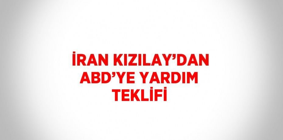 İRAN KIZILAY’DAN ABD’YE YARDIM TEKLİFİ