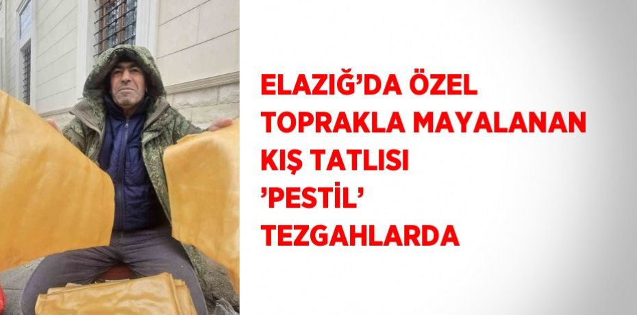 ELAZIĞ’DA ÖZEL TOPRAKLA MAYALANAN KIŞ TATLISI ’PESTİL’ TEZGAHLARDA
