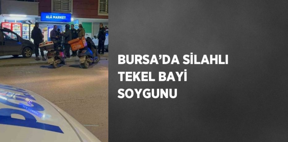 BURSA’DA SİLAHLI TEKEL BAYİ SOYGUNU