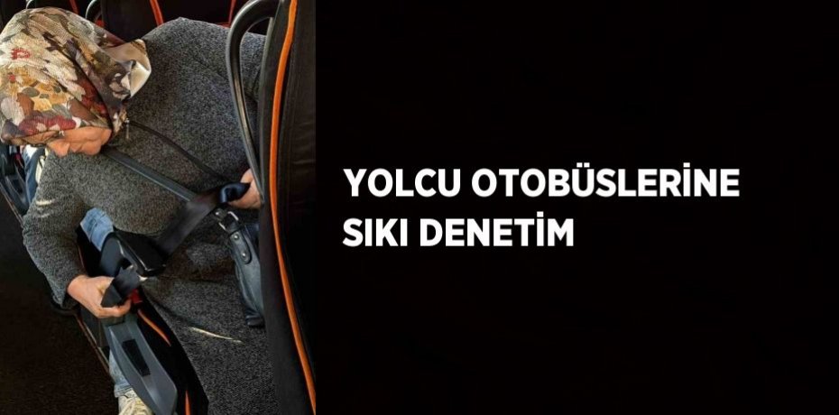 YOLCU OTOBÜSLERİNE SIKI DENETİM