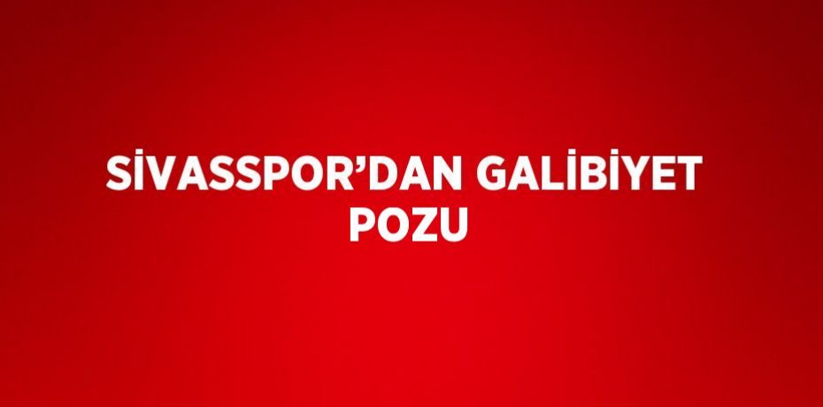 SİVASSPOR’DAN GALİBİYET POZU