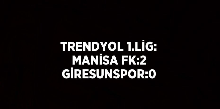 TRENDYOL 1.LİG: MANİSA FK:2 GİRESUNSPOR:0