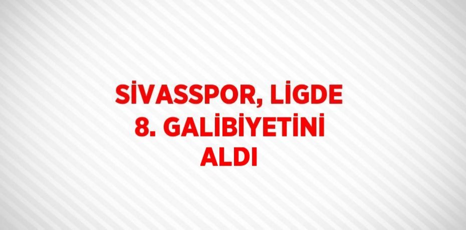 SİVASSPOR, LİGDE 8. GALİBİYETİNİ ALDI