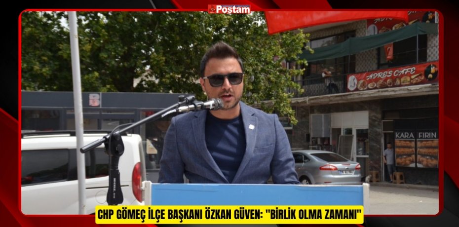 CHP GÖMEÇ İLÇE BAŞKANI ÖZKAN GÜVEN: "BİRLİK OLMA ZAMANI"