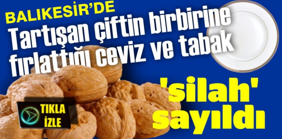 Tartışan çiftin birbirine fırlattığı ceviz ve tabak 'silah' sayıldı