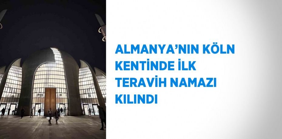 ALMANYA’NIN KÖLN KENTİNDE İLK TERAVİH NAMAZI KILINDI