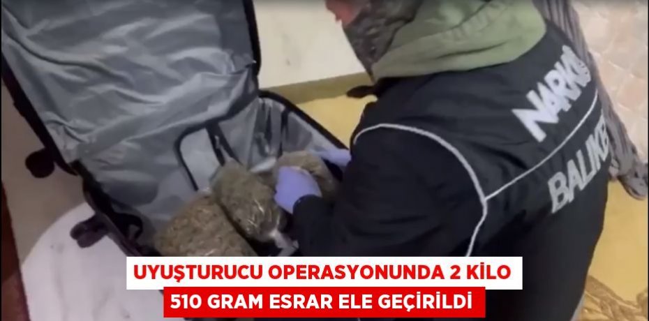 Uyuşturucu operasyonunda 2 kilo 510 gram esrar ele geçirildi