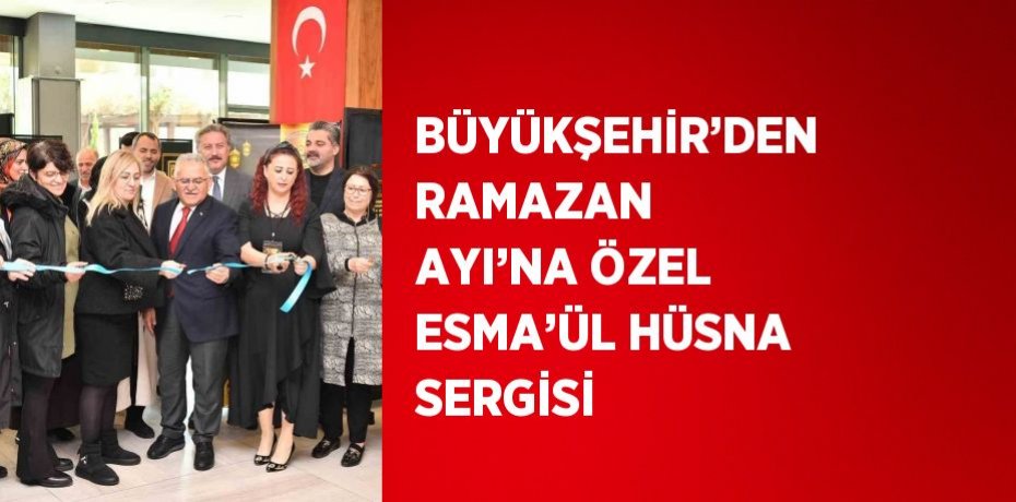 BÜYÜKŞEHİR’DEN RAMAZAN AYI’NA ÖZEL ESMA’ÜL HÜSNA SERGİSİ