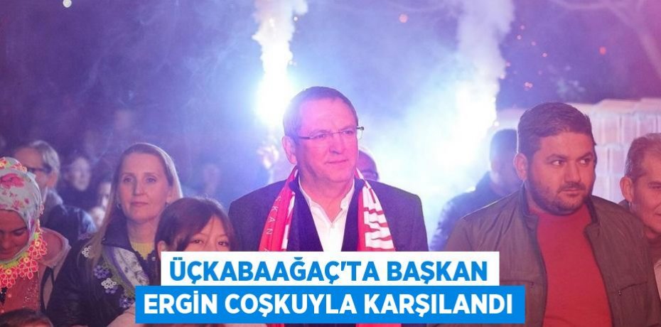 Üçkabaağaç’ta Başkan Ergin Coşkuyla Karşılandı