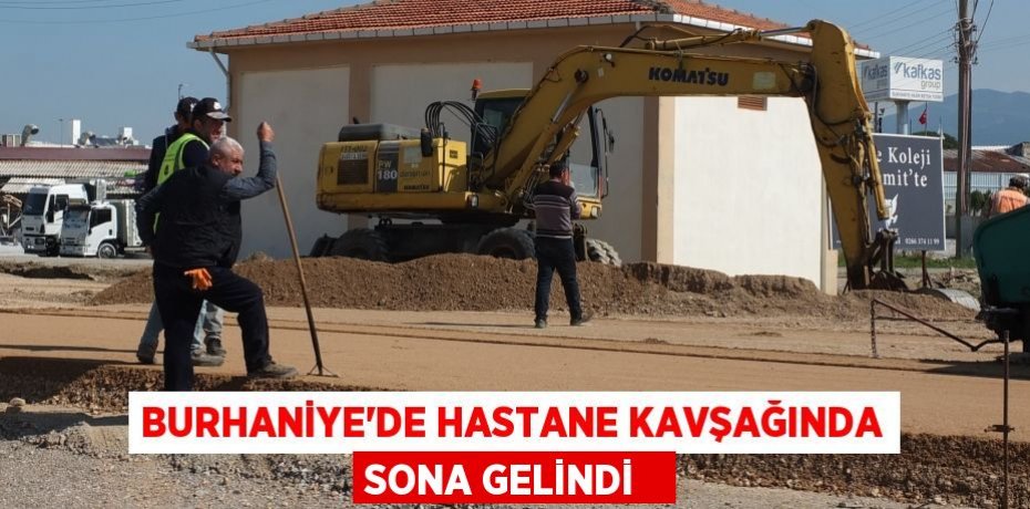 Burhaniye’de Hastane Kavşağında sona gelindi  